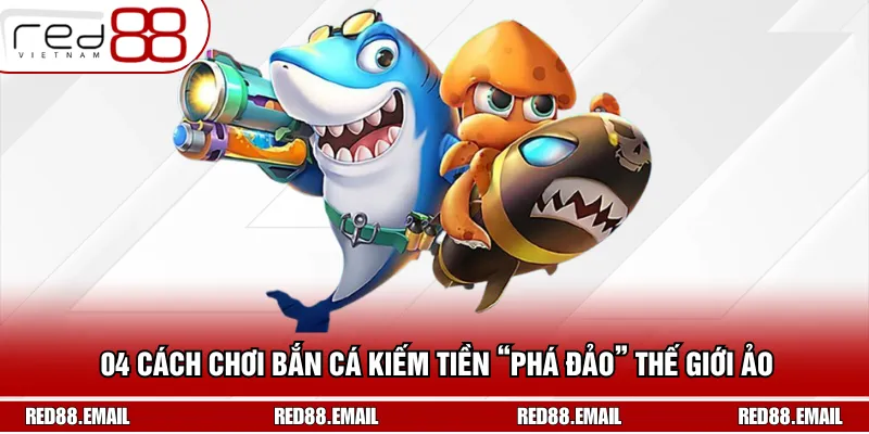 04 Cách Chơi Bắn Cá Kiếm Tiền “Phá Đảo” Thế Giới Ảo