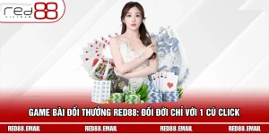 Game Bài Đổi Thưởng RED88: Đổi Đời Chỉ Với 1 Cú Click 